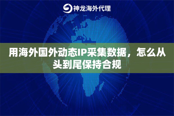 用海外国外动态IP采集数据，怎么从头到尾保持合规