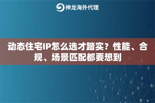 动态住宅IP怎么选才踏实？性能、合规、场景匹配都要想到