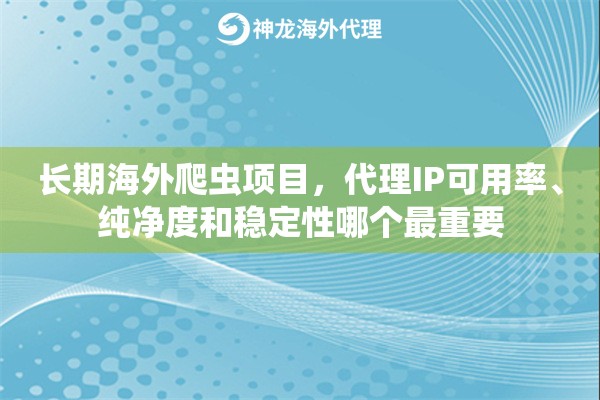 长期海外爬虫项目，代理IP可用率、纯净度和稳定性哪个最重要