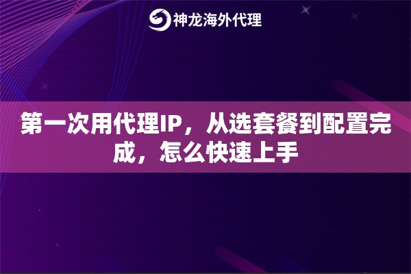 第一次用代理IP，从选套餐到配置完成，怎么快速上手
