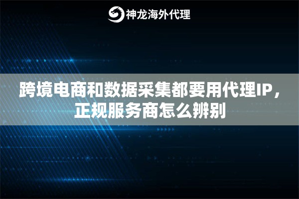 跨境电商和数据采集都要用代理IP，正规服务商怎么辨别