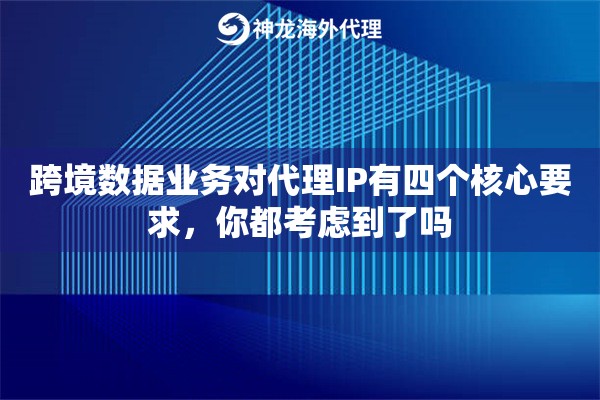 跨境数据业务对代理IP有四个核心要求，你都考虑到了吗