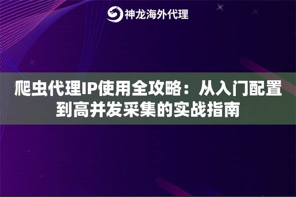 爬虫代理IP使用全攻略：从入门配置到高并发采集的实战指南