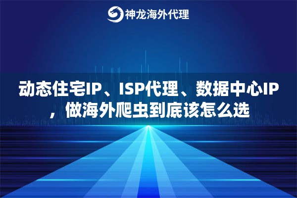 动态住宅IP、ISP代理、数据中心IP,做海外爬虫到底该怎么选 动态住宅IP、ISP代理、数据中心IP,做海外爬虫到底该怎么选