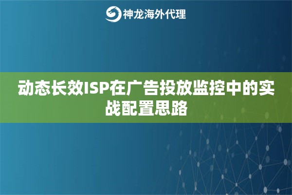 动态长效ISP在广告投放监控中的实战配置思路