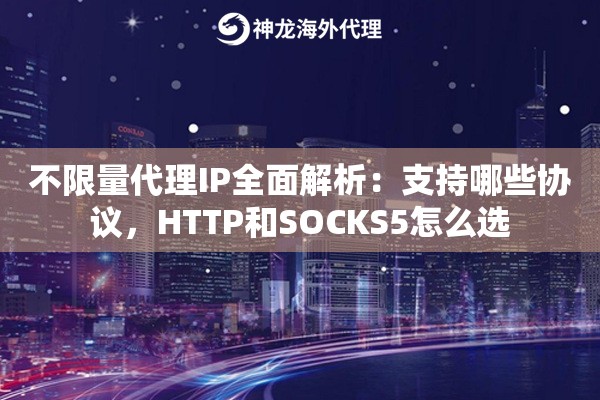 不限量代理IP全面解析：支持哪些协议，HTTP和SOCKS5怎么选