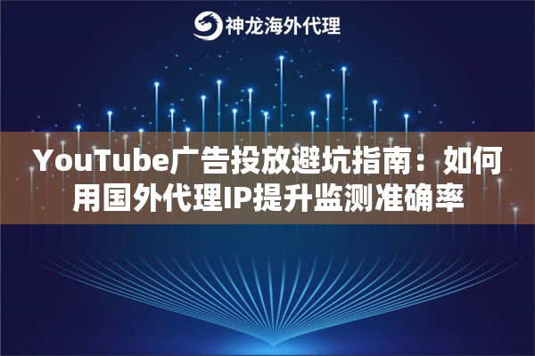 YouTube广告投放避坑指南：如何用国外代理IP提升监测准确率
