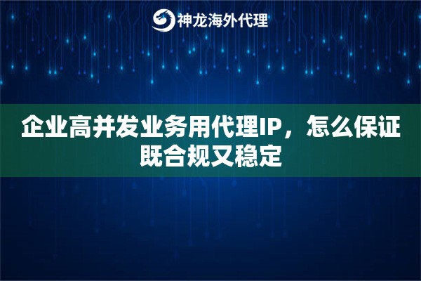 企业高并发业务用代理IP，怎么保证既合规又稳定