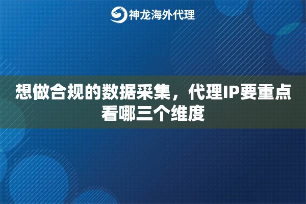 想做合规的数据采集，代理IP要重点看哪三个维度