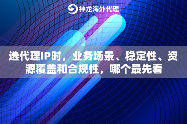 选代理IP时，业务场景、稳定性、资源覆盖和合规性，哪个最先看