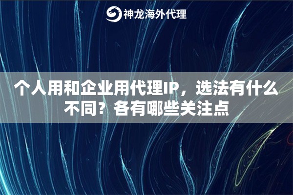 个人用和企业用代理IP，选法有什么不同？各有哪些关注点