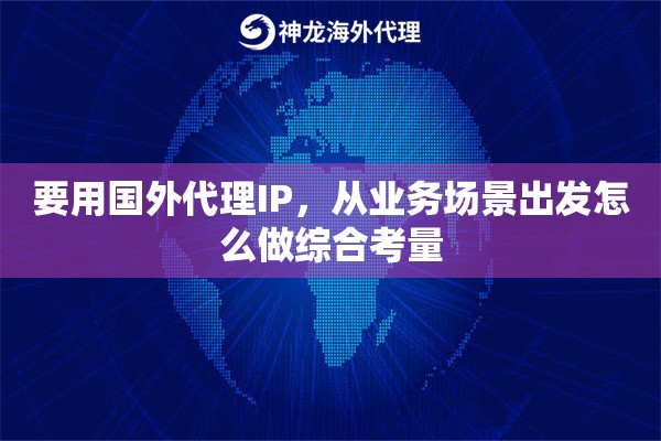 要用国外代理IP，从业务场景出发怎么做综合考量