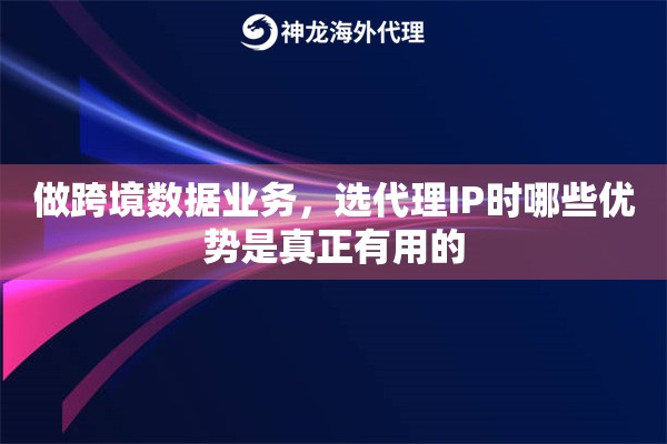 做跨境数据业务，选代理IP时哪些优势是真正有用的