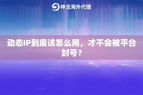 动态IP到底该怎么用，才不会被平台封号？