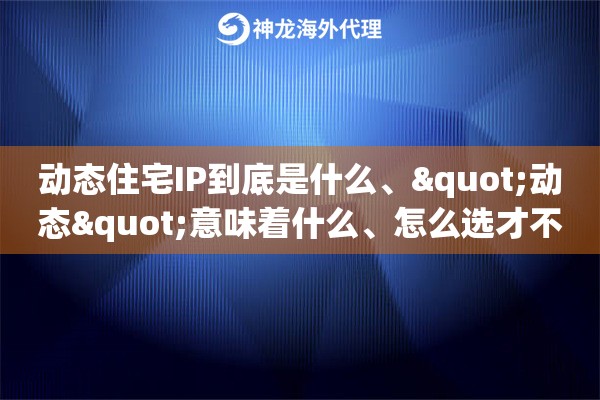 动态住宅IP到底是什么、"动态"意味着什么、怎么选才不踩坑