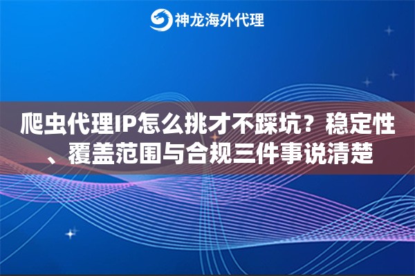 爬虫代理IP怎么挑才不踩坑？稳定性、覆盖范围与合规三件事说清楚