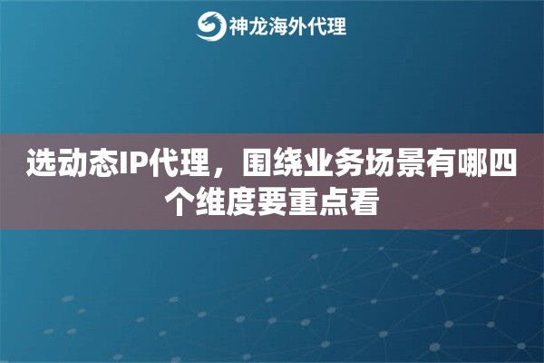 选动态IP代理，围绕业务场景有哪四个维度要重点看