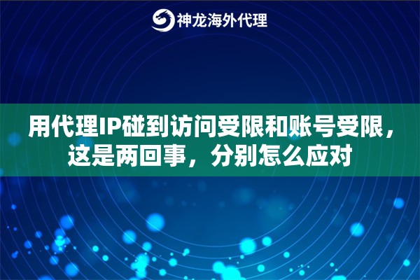 用代理IP碰到访问受限和账号受限，这是两回事，分别怎么应对