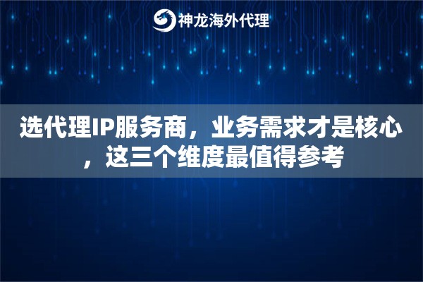 选代理IP服务商，业务需求才是核心，这三个维度最值得参考