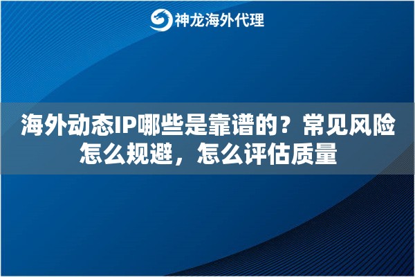 海外动态IP哪些是靠谱的？常见风险怎么规避，怎么评估质量