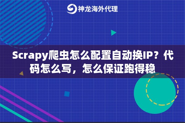 Scrapy爬虫怎么配置自动换IP？代码怎么写，怎么保证跑得稳