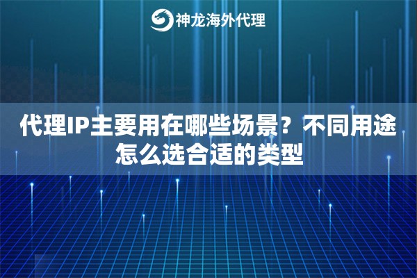 代理IP主要用在哪些场景？不同用途怎么选合适的类型