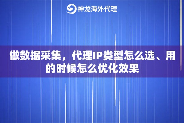 做数据采集，代理IP类型怎么选、用的时候怎么优化效果