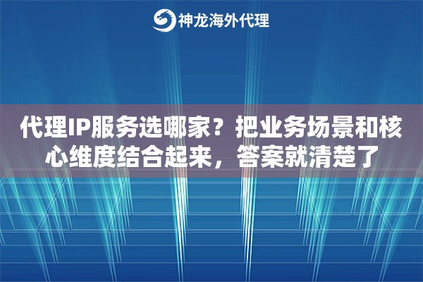 代理IP服务选哪家？把业务场景和核心维度结合起来，答案就清楚了