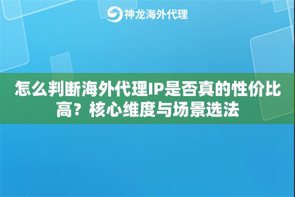 怎么判断海外代理IP是否真的性价比高？核心维度与场景选法
