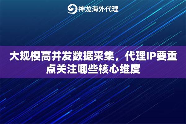 大规模高并发数据采集,代理IP要重点关注哪些核心维度 大规模高并发数据采集,代理IP要重点关注哪些核心维度