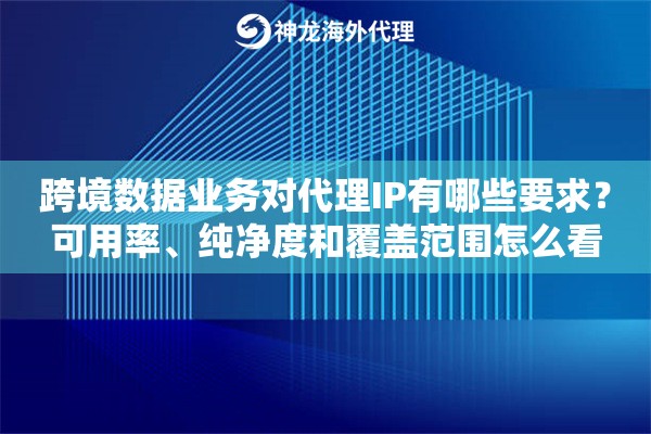跨境数据业务对代理IP有哪些要求？可用率、纯净度和覆盖范围怎么看