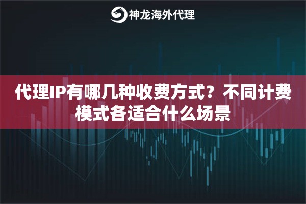 代理IP有哪几种收费方式？不同计费模式各适合什么场景