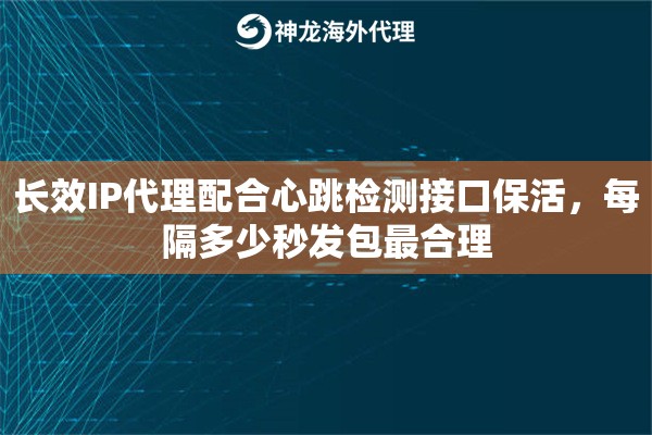 长效IP代理配合心跳检测接口保活，每隔多少秒发包最合理