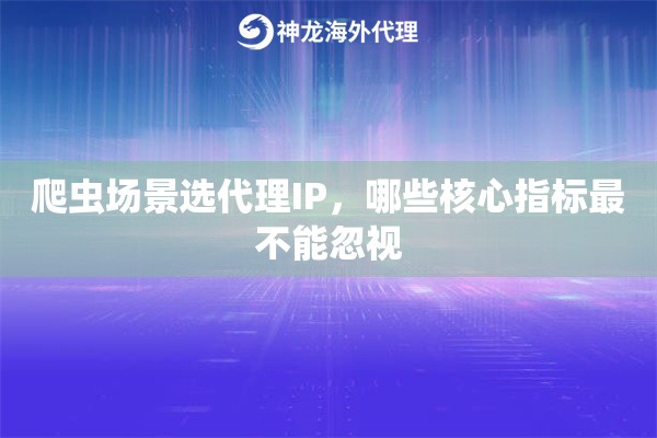 爬虫场景选代理IP，哪些核心指标最不能忽视