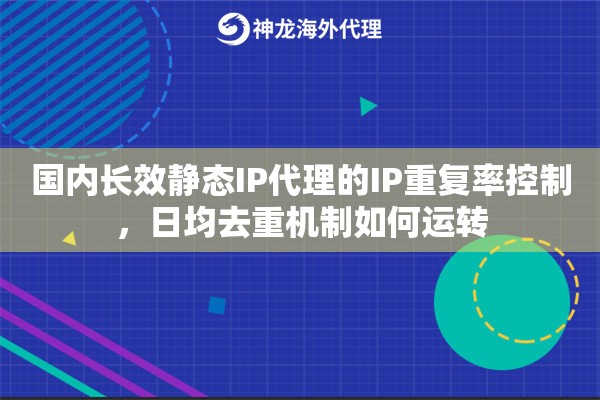 国内长效静态IP代理的IP重复率控制，日均去重机制如何运转