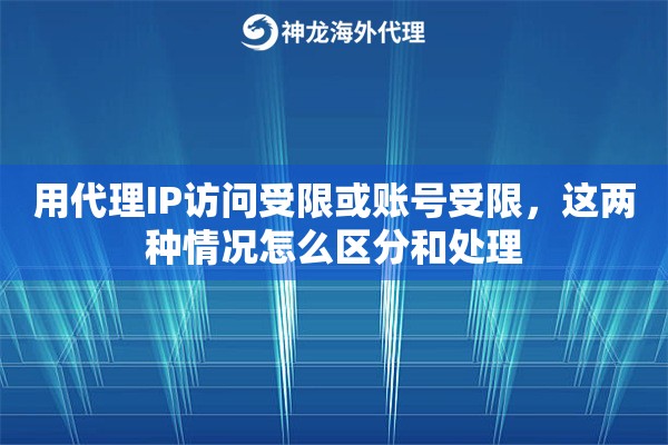 用代理IP访问受限或账号受限，这两种情况怎么区分和处理