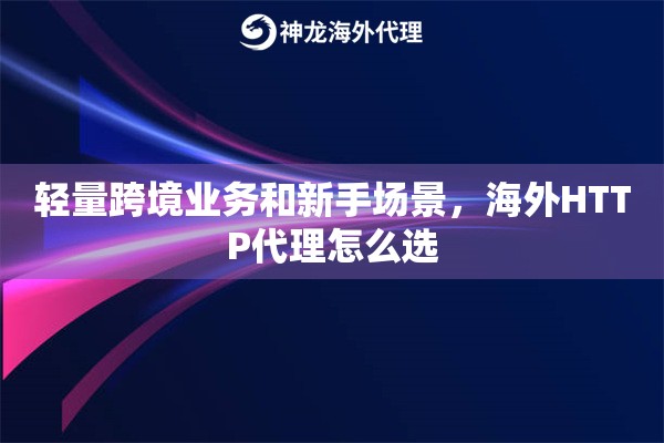 轻量跨境业务和新手场景，海外HTTP代理怎么选