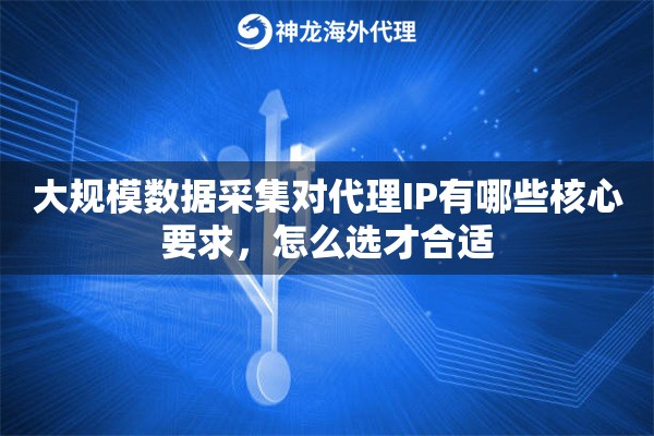 大规模数据采集对代理IP有哪些核心要求,怎么选才合适 大规模数据采集对代理IP有哪些核心要求,怎么选才合适