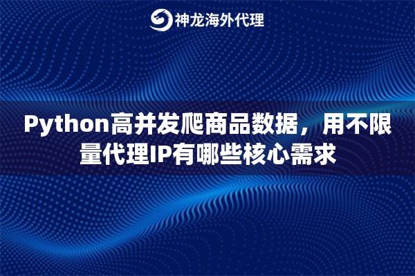 Python高并发爬商品数据，用不限量代理IP有哪些核心需求
