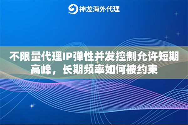 不限量代理IP弹性并发控制允许短期高峰，长期频率如何被约束