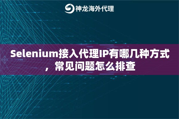Selenium接入代理IP有哪几种方式，常见问题怎么排查