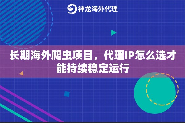 长期海外爬虫项目，代理IP怎么选才能持续稳定运行