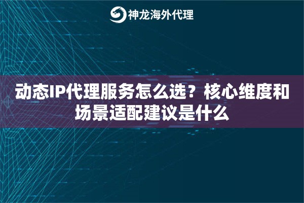 动态IP代理服务怎么选？核心维度和场景适配建议是什么