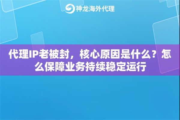 代理IP老被封，核心原因是什么？怎么保障业务持续稳定运行