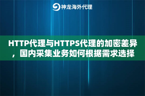 HTTP代理与HTTPS代理的加密差异，国内采集业务如何根据需求选择
