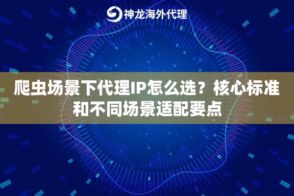 爬虫场景下代理IP怎么选？核心标准和不同场景适配要点