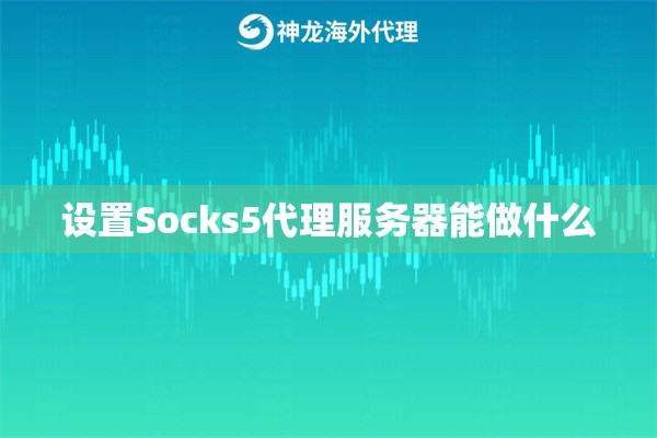 设置Socks5代理服务器能做什么