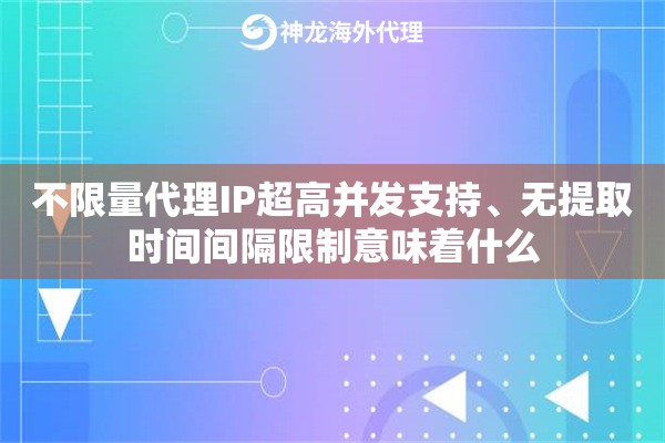 不限量代理IP超高并发支持、无提取时间间隔限制意味着什么