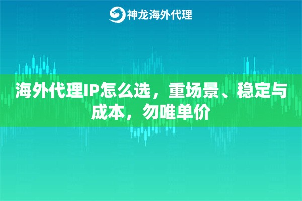 海外代理IP怎么选，重场景、稳定与成本，勿唯单价