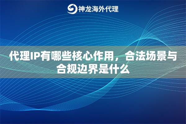 代理IP有哪些核心作用，合法场景与合规边界是什么